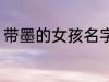 带墨的女孩名字 带墨的女孩名字推荐