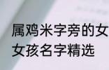 属鸡米字旁的女孩名字 米字旁的高雅女孩名字精选