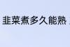 韭菜煮多久能熟 韭菜煮多长时间能熟