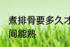 煮排骨要多久才能熟 煮排骨要多长时间能熟