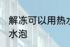 解冻可以用热水泡吗 解冻能不能用热水泡