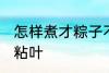 怎样煮才粽子不粘叶 如何煮才粽子不粘叶