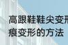 高跟鞋鞋尖变形怎么办 高跟鞋鞋尖折痕变形的方法