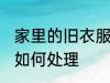 家里的旧衣服怎么处理 家里的旧衣服如何处理