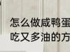 怎么做咸鸭蛋好吃又多油 做咸鸭蛋好吃又多油的方法