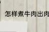 怎样煮牛肉出肉率高 牛肉怎么煮好