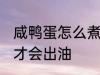 咸鸭蛋怎么煮才会出油 咸鸭蛋如何煮才会出油