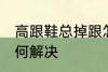 高跟鞋总掉跟怎么办 高跟鞋总掉跟如何解决