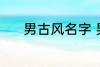 男古风名字 男古风名字有哪些