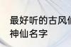 最好听的古风仙人名字 最好听的古风神仙名字