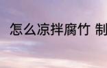 怎么凉拌腐竹 制作凉拌腐竹的方法
