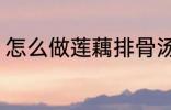 怎么做莲藕排骨汤 如何做莲藕排骨汤