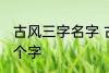 古风三字名字 古风女名儒雅有仙气三个字