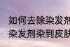 如何去除染发剂染在皮肤上的颜色 被染发剂染到皮肤如何处理