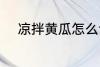 凉拌黄瓜怎么切 凉拌黄瓜如何切