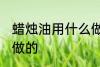 蜡烛油用什么做的 蜡烛油用哪些材料做的