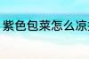紫色包菜怎么凉拌 紫色包菜如何凉拌