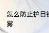 怎么防止护目镜起雾 护目镜怎样不起雾