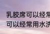 乳胶席可以经常用水洗吗 乳胶席是否可以经常用水洗