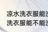 凉水洗衣服能洗干净吗洗衣机洗 凉水洗衣服能不能洗干净