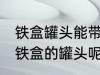 铁盒罐头能带上飞机吗 飞机能不能带铁盒的罐头呢