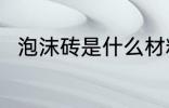 泡沫砖是什么材料做的 泡沫砖介绍