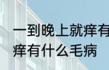 一到晚上就痒有什么兆头 一到晚上就痒有什么毛病