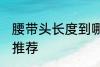 腰带头长度到哪里最合适 腰带头长度推荐