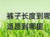 裤子长度到哪里最合适 裤子长度最合适是到哪里