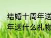 结婚十周年送老婆什么礼物 结婚十周年送什么礼物给老婆好