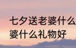 七夕送老婆什么礼物最惊喜 七夕送老婆什么礼物好