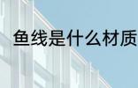 鱼线是什么材质 鱼线有哪些材质呢