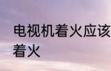 电视机着火应该怎么办 怎么办电视机着火