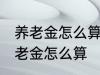 养老金怎么算退休工资 退休工资的养老金怎么算