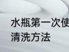 水瓶第一次使用清洗 水瓶第一次使用清洗方法