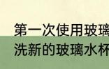 第一次使用玻璃水杯怎么清洗 如何清洗新的玻璃水杯