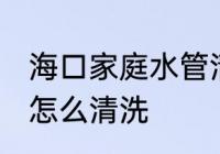 海口家庭水管清洗方法 家庭自来水管怎么清洗
