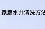 家庭水井清洗方法 家庭怎么清洗水井
