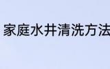 家庭水井清洗方法 家庭怎么清洗水井