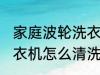家庭波轮洗衣机清洗方法 家庭波轮洗衣机怎么清洗