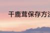 干鹿茸保存方法 干鹿茸如何保存