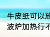 牛皮纸可以放微波炉吗 牛皮纸使用微波炉加热行不行