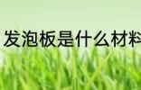 发泡板是什么材料 发泡板是哪种材料