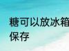 糖可以放冰箱保存吗 糖能不能放冰箱保存