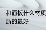 和面板什么材质的好 和面板哪几种材质的最好