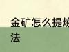 金矿怎么提炼黄金 金矿提炼黄金的方法