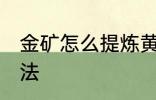 金矿怎么提炼黄金 金矿提炼黄金的方法