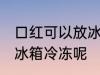 口红可以放冰箱冷冻吗 口红能不能放冰箱冷冻呢