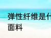弹性纤维是什么面料 弹性纤维是哪种面料