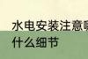 水电安装注意哪些细节 水电安装注意什么细节